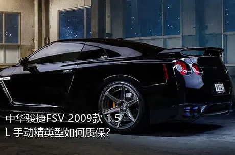 中华骏捷FSV 2009款 1.5L 手动精英型如何质保？