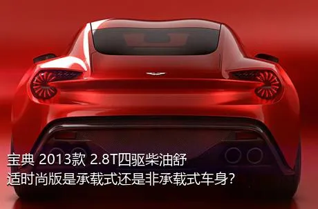 宝典 2013款 2.8T四驱柴油舒适时尚版是承载式还是非承载式车身？
