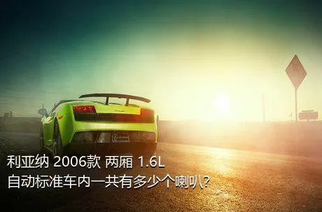 利亚纳 2006款 两厢 1.6L 自动标准车内一共有多少个喇叭？