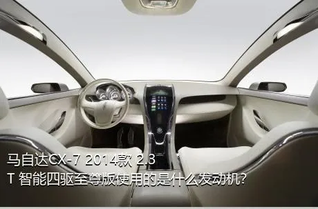 马自达CX-7 2014款 2.3T 智能四驱至尊版使用的是什么发动机？