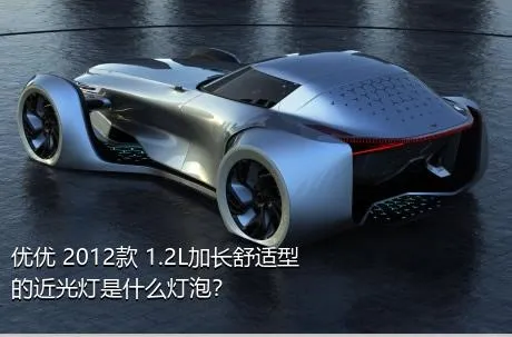 优优 2012款 1.2L加长舒适型的近光灯是什么灯泡？