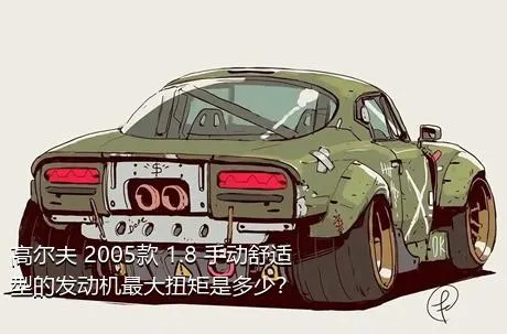 高尔夫 2005款 1.8 手动舒适型的发动机最大扭矩是多少？