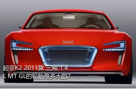 起亚K2 2011款 三厢 1.4L MT GL的轮胎是多大的？