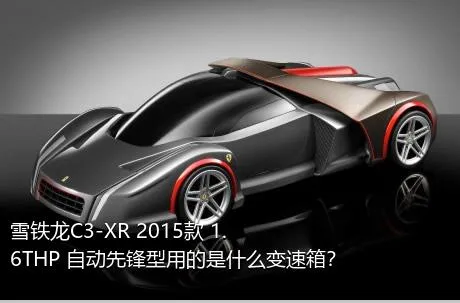 雪铁龙C3-XR 2015款 1.6THP 自动先锋型用的是什么变速箱？