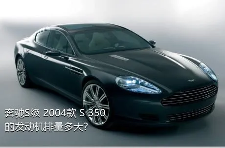 奔驰S级 2004款 S 350的发动机排量多大？