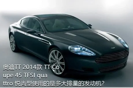 奥迪TT 2014款 TT Coupe 45 TFSI quattro 悦尚型使用的是多大排量的发动机？