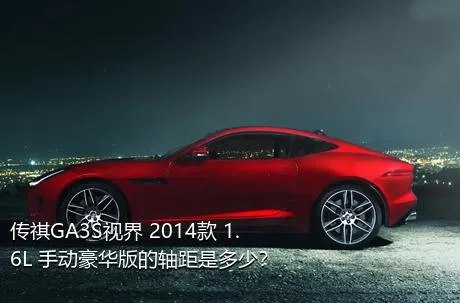 传祺GA3S视界 2014款 1.6L 手动豪华版的轴距是多少？