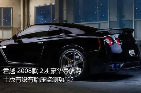 君越 2008款 2.4 豪华导航爵士版有没有胎压监测功能？