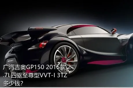 广汽吉奥GP150 2015款 2.7L四驱至尊型VVT-I 3TZ多少钱？