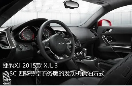 捷豹XJ 2015款 XJL 3.0 SC 四驱尊享商务版的发动机供油方式是？
