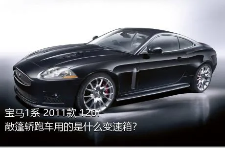 宝马1系 2011款 120i 敞篷轿跑车用的是什么变速箱？