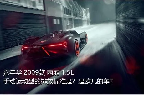 嘉年华 2009款 两厢 1.5L 手动运动型的排放标准是？是欧几的车？