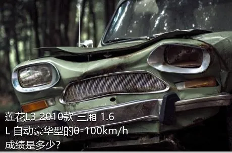莲花L3 2010款 三厢 1.6L 自动豪华型的0-100km/h成绩是多少？