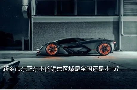新乡市东正东本的销售区域是全国还是本市？