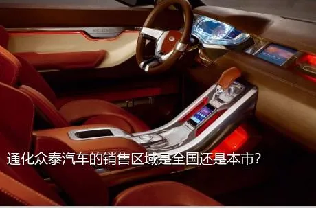 通化众泰汽车的销售区域是全国还是本市？