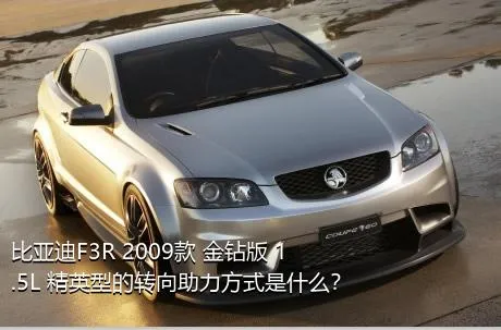 比亚迪F3R 2009款 金钻版 1.5L 精英型的转向助力方式是什么？
