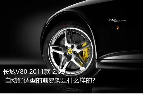 长城V80 2011款 2.0L 自动舒适型的前悬架是什么样的？