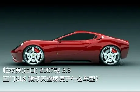 帕杰罗(进口) 2007款 3.8 五门GLS 旗舰天窗版属于什么车型？