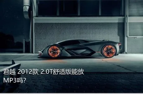 君越 2012款 2.0T舒适版能放MP3吗？