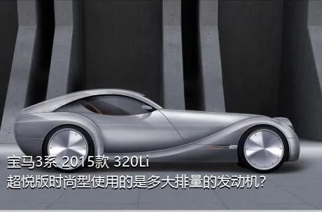 宝马3系 2015款 320Li 超悦版时尚型使用的是多大排量的发动机？