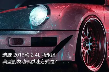 瑞鹰 2013款 2.4L 两驱经典型的发动机供油方式是？