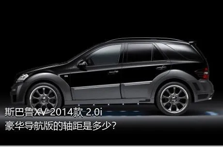 斯巴鲁XV 2014款 2.0i 豪华导航版的轴距是多少？