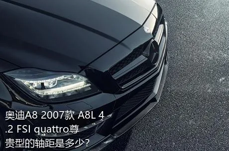 奥迪A8 2007款 A8L 4.2 FSI quattro尊贵型的轴距是多少？