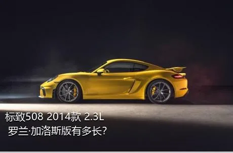 标致508 2014款 2.3L 罗兰·加洛斯版有多长？