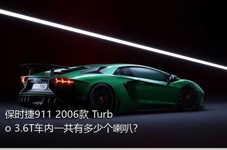 保时捷911 2006款 Turbo 3.6T车内一共有多少个喇叭？