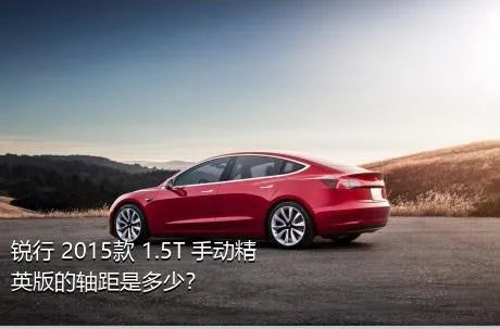 锐行 2015款 1.5T 手动精英版的轴距是多少？