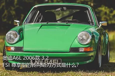 奥迪A6L 2006款 3.2 FSI 尊享型的转向助力方式是什么？