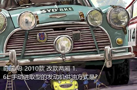奇瑞A3 2010款 改款两厢 1.6L 手动进取型的发动机供油方式是？
