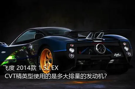 飞度 2014款 1.5L EX CVT精英型使用的是多大排量的发动机？