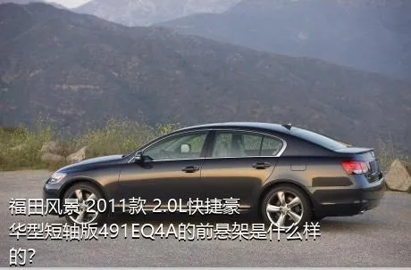 福田风景 2011款 2.0L快捷豪华型短轴版491EQ4A的前悬架是什么样的？