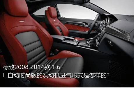 标致2008 2014款 1.6L 自动时尚版的发动机进气形式是怎样的？