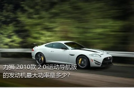 力狮 2010款 2.0i运动导航版的发动机最大功率是多少？