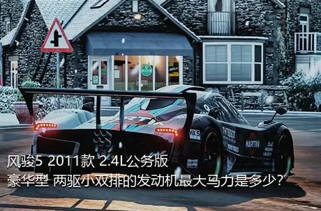 风骏5 2011款 2.4L公务版 豪华型 两驱小双排的发动机最大马力是多少？
