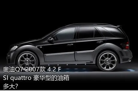奥迪Q7 2007款 4.2 FSI quattro 豪华型的油箱多大？