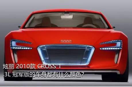 炫丽 2010款 CROSS 1.3L 冠军版的车身都有什么颜色？