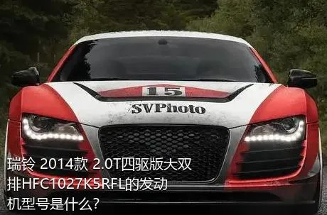 瑞铃 2014款 2.0T四驱版大双排HFC1027K5RFL的发动机型号是什么？