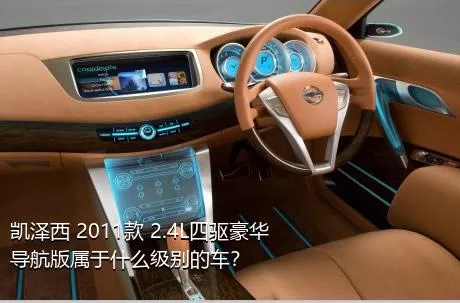 凯泽西 2011款 2.4L四驱豪华导航版属于什么级别的车？