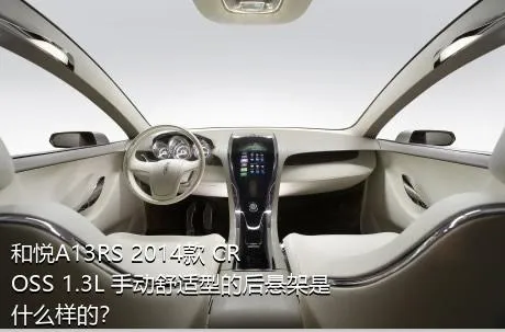 和悦A13RS 2014款 CROSS 1.3L 手动舒适型的后悬架是什么样的？