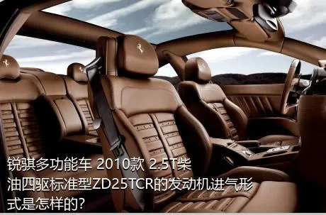 锐骐多功能车 2010款 2.5T柴油四驱标准型ZD25TCR的发动机进气形式是怎样的？