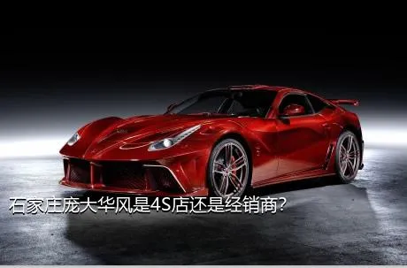 石家庄庞大华风是4S店还是经销商？
