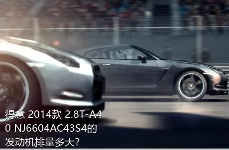 得意 2014款 2.8T-A40 NJ6604AC43S4的发动机排量多大？
