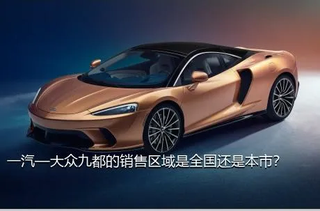 一汽—大众九都的销售区域是全国还是本市？