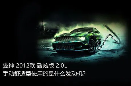 翼神 2012款 致炫版 2.0L 手动舒适型使用的是什么发动机？