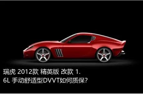 瑞虎 2012款 精英版 改款 1.6L 手动舒适型DVVT如何质保？