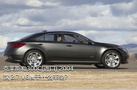 克莱斯勒300C(进口) 2004款 2.7 V6属于什么车型？