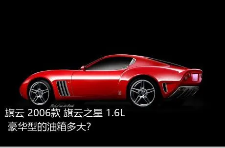 旗云 2006款 旗云之星 1.6L 豪华型的油箱多大？